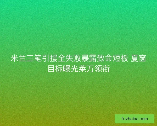 米兰三笔引援全失败暴露致命短板 夏窗目标曝光莱万领衔