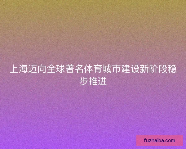 上海迈向全球著名体育城市建设新阶段稳步推进